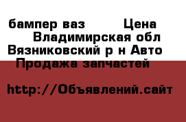 бампер ваз 2106 › Цена ­ 900 - Владимирская обл., Вязниковский р-н Авто » Продажа запчастей   